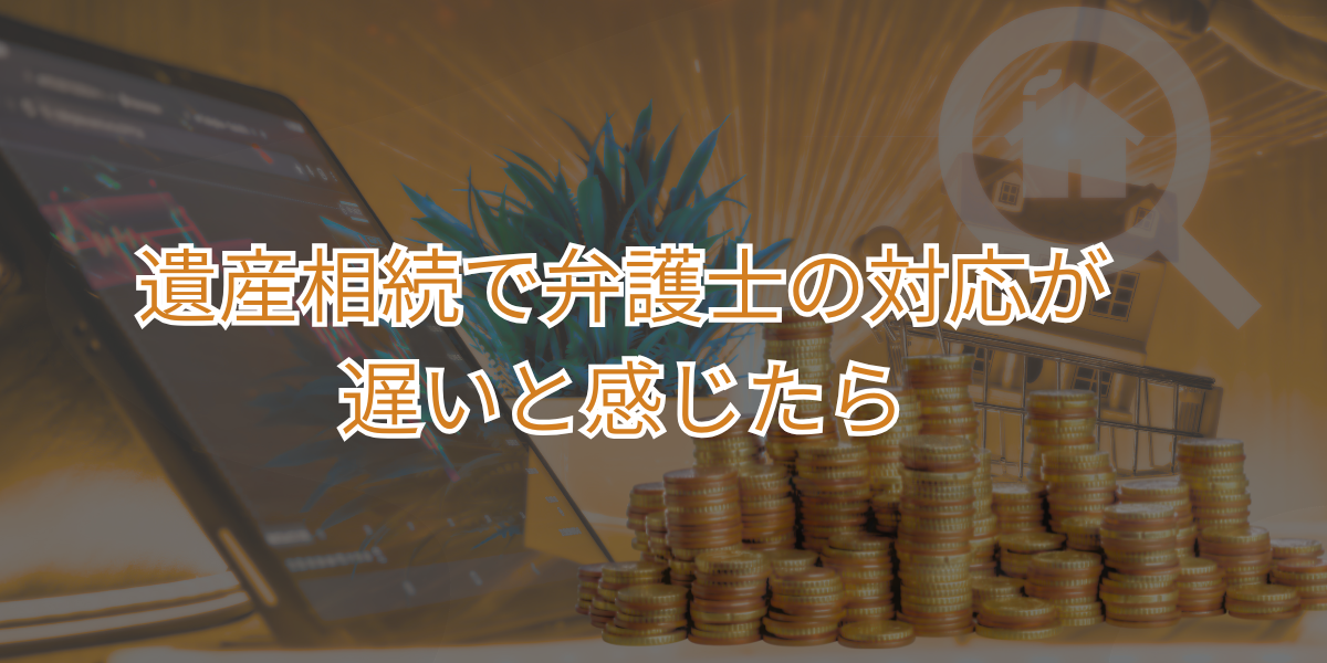 遺産相続で弁護士の対応が遅いと感じたら