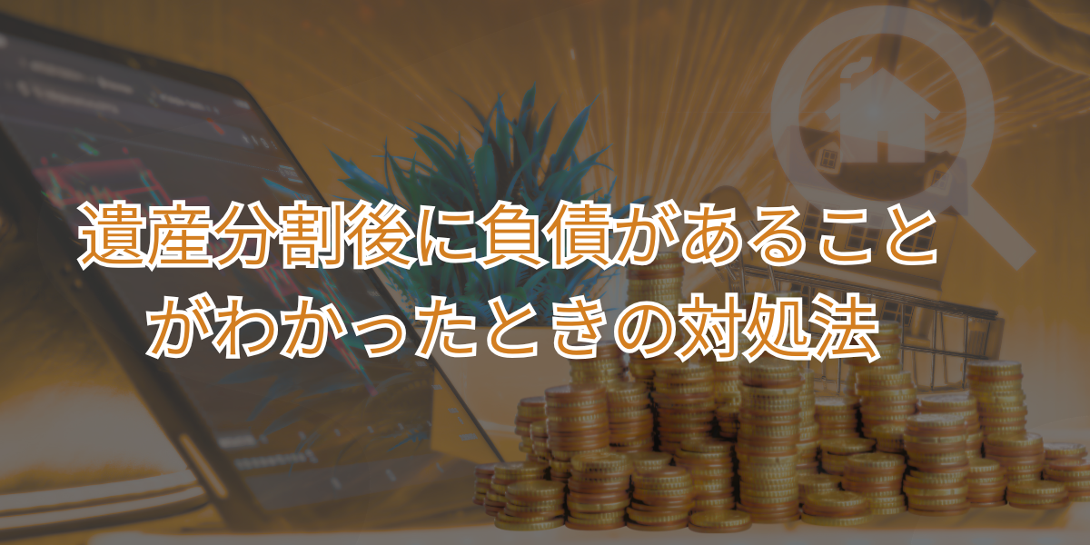遺産分割後に負債があることがわかったときの対処法